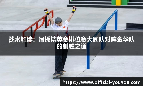 战术解读：滑板精英赛排位赛大同队对阵金华队的制胜之道