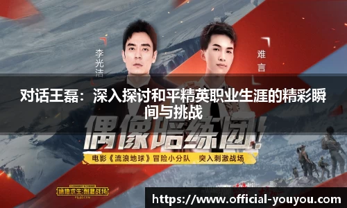 对话王磊：深入探讨和平精英职业生涯的精彩瞬间与挑战