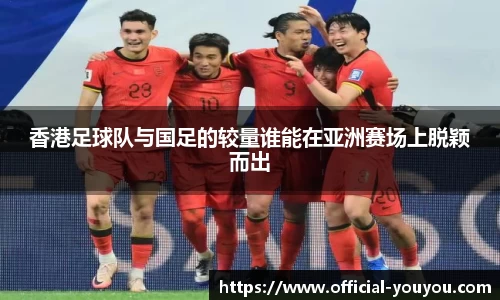 香港足球队与国足的较量谁能在亚洲赛场上脱颖而出